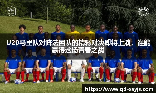 U20马里队对阵法国队的精彩对决即将上演,谁能赢得这场青春之战