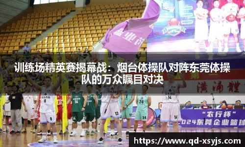 训练场精英赛揭幕战：烟台体操队对阵东莞体操队的万众瞩目对决