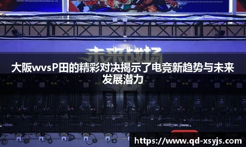 大阪wvsP田的精彩对决揭示了电竞新趋势与未来发展潜力