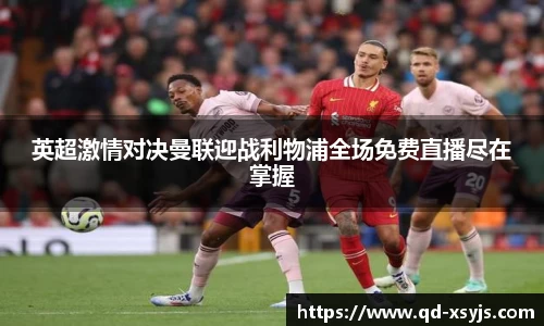 英超激情对决曼联迎战利物浦全场免费直播尽在掌握