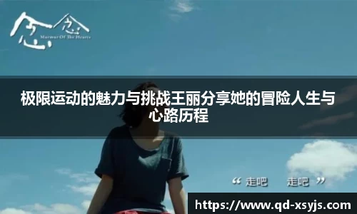 极限运动的魅力与挑战王丽分享她的冒险人生与心路历程