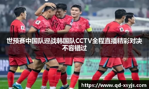 世预赛中国队迎战韩国队CCTV全程直播精彩对决不容错过