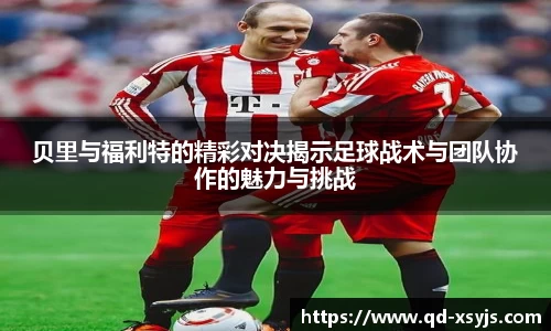 贝里与福利特的精彩对决揭示足球战术与团队协作的魅力与挑战